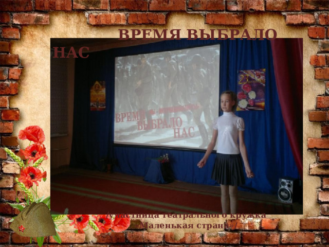  ВРЕМЯ ВЫБРАЛО НАС  /участница театрального кружка  «Маленькая страна»/ 