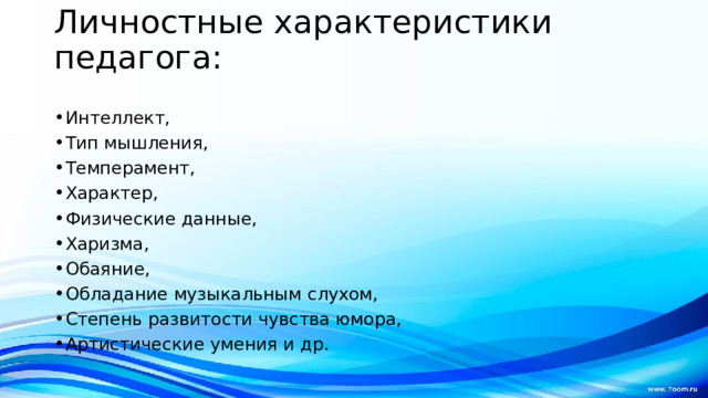 Личностные характеристики педагога:   Интеллект, Тип мышления, Темперамент, Характер, Физические данные, Харизма, Обаяние, Обладание музыкальным слухом, Степень развитости чувства юмора, Артистические умения и др. 