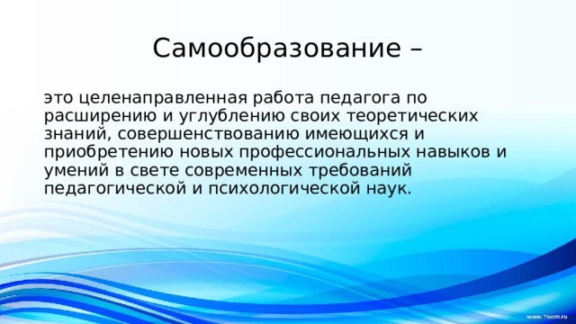 Самообразование – это целенаправленная работа педагога по расширению и углублению своих теоретических знаний, совершенствованию имеющихся и приобретению новых профессиональных навыков и умений в свете современных требований педагогической и психологической наук. 