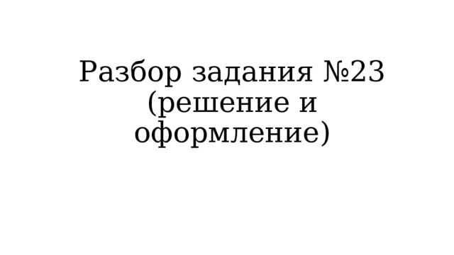 Разбор задания №23  (решение и оформление) 