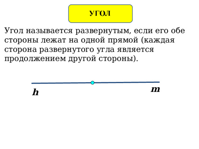 Угол называется развернутым, если его обе стороны лежат на одной прямой ( каждая сторона развернутого угла является продолжением другой стороны). m h 