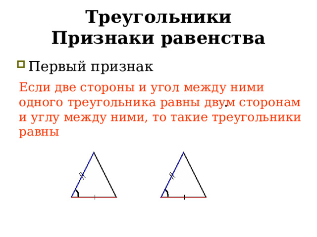 Треугольники  Признаки равенства Первый признак две стороны и угол между ними   двум сторонам и углу между ними . Если две стороны и угол между ними одного треугольника равны двум сторонам и углу между ними, то такие треугольники равны  