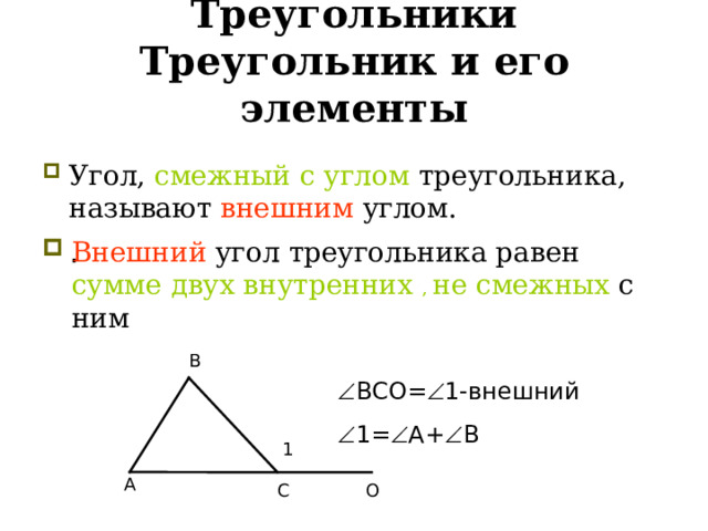 Треугольники  Треугольник и его элементы Угол, смежный с углом треугольника, называют внешним углом. . Внешний угол треугольника равен   сумме двух внутренних , не смежных с ним В  ВСО=  1-внешний  1=  А+  В 1 А С О  