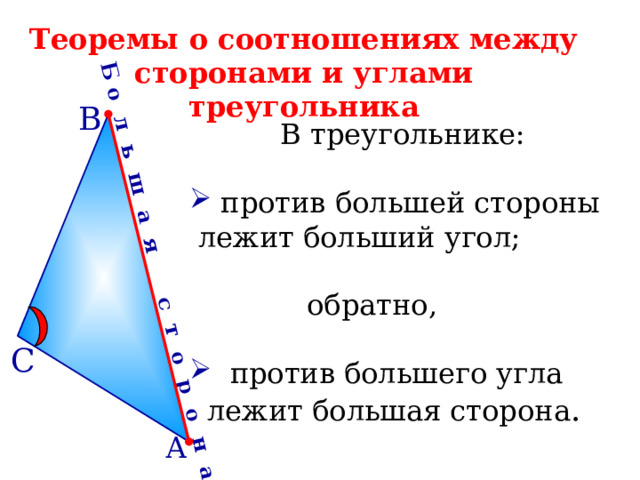 Б о л ь ш а я с т о р о н а Теоремы о соотношениях между сторонами и углами треугольника В  В треугольнике:  против большей стороны  лежит больший угол;  обратно,  против большего угла  лежит большая сторона . С А 