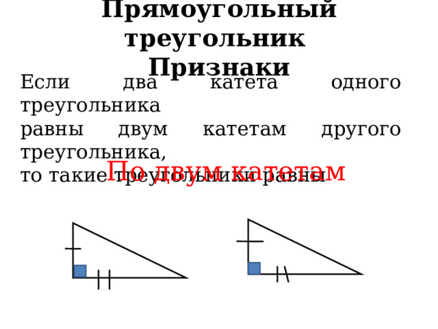 Прямоугольный треугольник  Признаки Если два катета одного треугольника равны двум катетам другого треугольника, то такие треугольники равны По двум катетам  