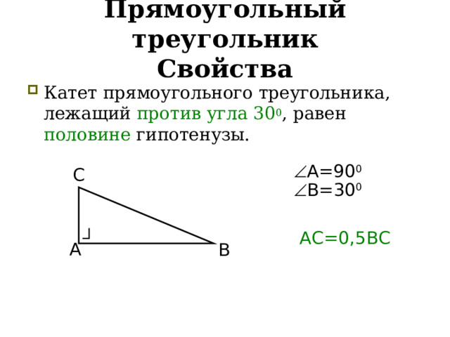 Прямоугольный треугольник  Свойства Катет прямоугольного треугольника, лежащий против угла 30 0 , равен половине гипотенузы.  А=90 0 С  В=30 0 АС=0,5ВС А В  