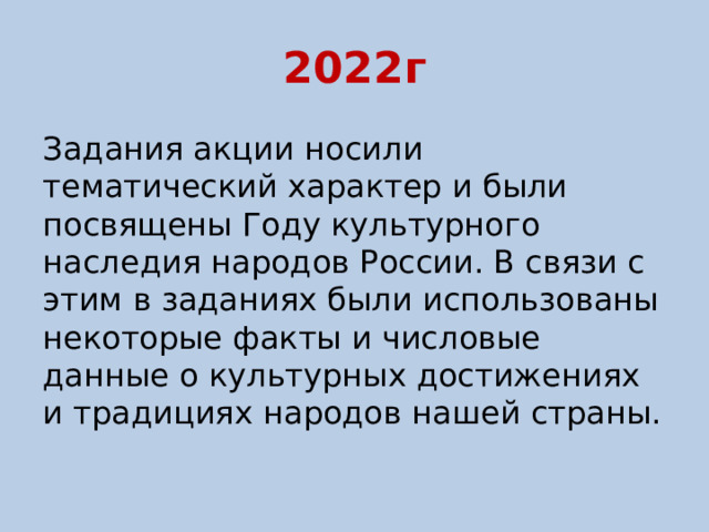 2022г Задания акции носили тематический характер и были посвящены Году культурного наследия народов России. В связи с этим в заданиях были использованы некоторые факты и числовые данные о культурных достижениях и традициях народов нашей страны. 