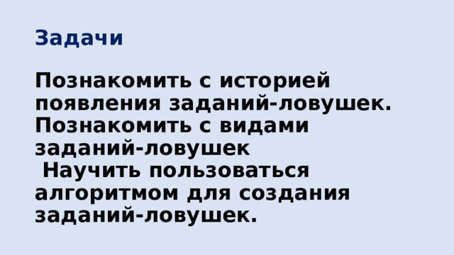 Задачи Познакомить с историей появления заданий-ловушек. Познакомить с видами заданий-ловушек  Научить пользоваться алгоритмом для создания заданий-ловушек. 