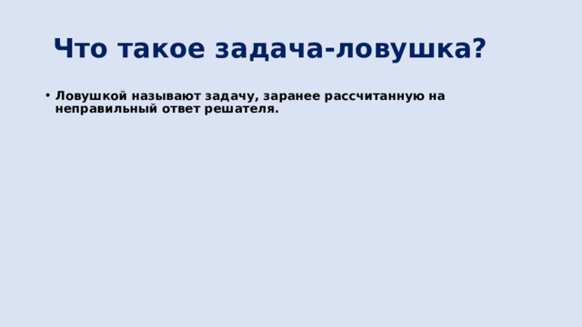  Что такое задача-ловушка? Ловушкой называют задачу, заранее рассчитанную на неправильный ответ решателя. 