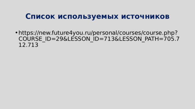 Список используемых источников https://new.future4you.ru/personal/courses/course.php?COURSE_ID=29&LESSON_ID=713&LESSON_PATH=705.712.713 