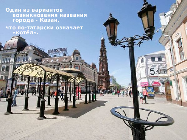 Один из вариантов возникновения названия города - Казан, что по-татарски означает «котёл». .  