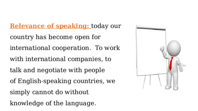 Relevance of speaking:   today our country has become open for international cooperation.  To work with international companies, to talk and negotiate with people of English-speaking countries, we simply cannot do without knowledge of the language.  