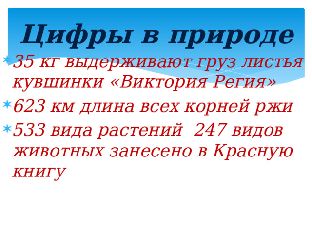 Цифры в природе 35 кг выдерживают груз листья кувшинки «Виктория Регия» 623 км длина всех корней ржи 533 вида растений 247 видов животных занесено в Красную книгу  