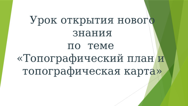 Урок открытия нового знания  по теме  «Топографический план и  топографическая карта»