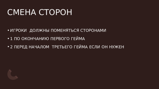 СМЕНА СТОРОН  ИГРОКИ  ДОЛЖНЫ ПОМЕНЯТЬСЯ СТОРОНАМИ  1 ПО ОКОНЧАНИЮ ПЕРВОГО ГЕЙМА  2 ПЕРЕД НАЧАЛОМ  ТРЕТЬЕГО ГЕЙМА ЕСЛИ ОН НУЖЕН 