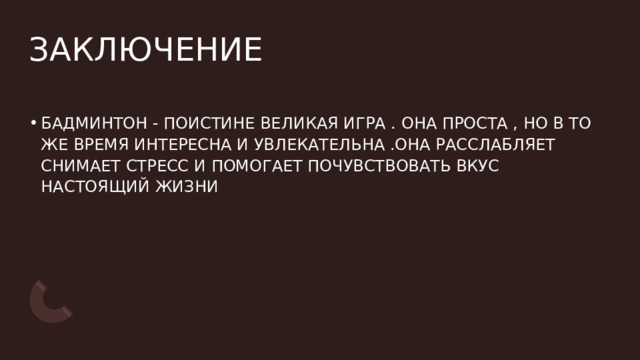 ЗАКЛЮЧЕНИЕ БАДМИНТОН - ПОИСТИНЕ ВЕЛИКАЯ ИГРА . ОНА ПРОСТА , НО В ТО ЖЕ ВРЕМЯ ИНТЕРЕСНА И УВЛЕКАТЕЛЬНА .ОНА РАССЛАБЛЯЕТ СНИМАЕТ СТРЕСС И ПОМОГАЕТ ПОЧУВСТВОВАТЬ ВКУС НАСТОЯЩИЙ ЖИЗНИ 