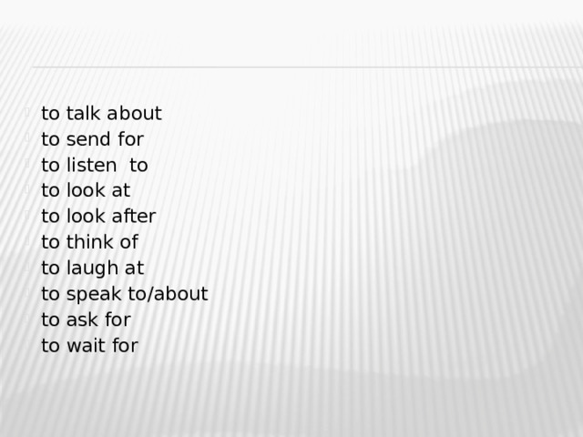 to talk about to send for to listen to to look at to look after to think of to laugh at to speak to/about to ask for to wait for   