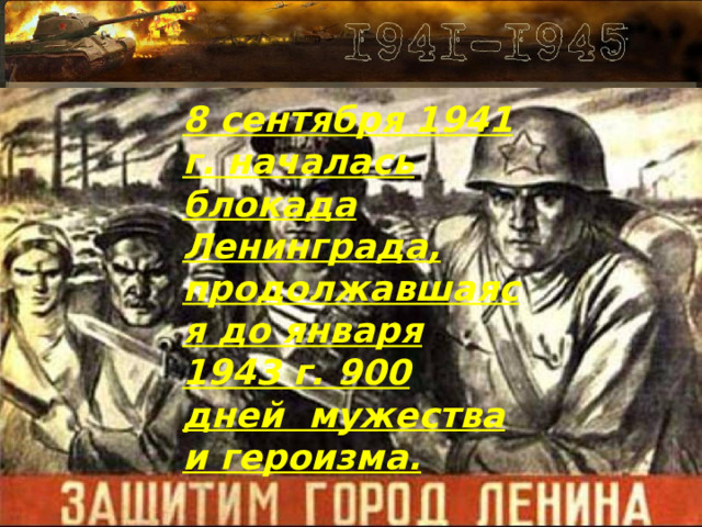 8 сентября 1941 г. началась блокада Ленинграда, продолжавшаяся до января 1943 г. 900 дней мужества и героизма. 