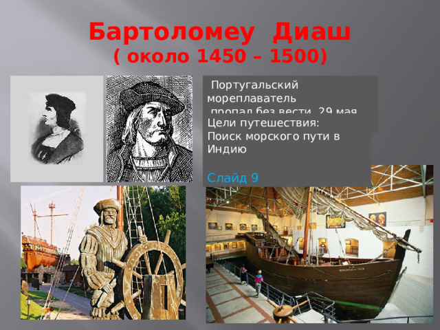 Бартоломеу Диаш  ( около 1450 – 1500)  Португальский мореплаватель  пропал без вести 29 мая 1500 года Цели путешествия: Поиск морского пути в Индию  Слайд 9