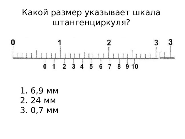 Какой размер указывает шкала штангенциркуля?  6,9 мм  24 мм  0,7 мм 