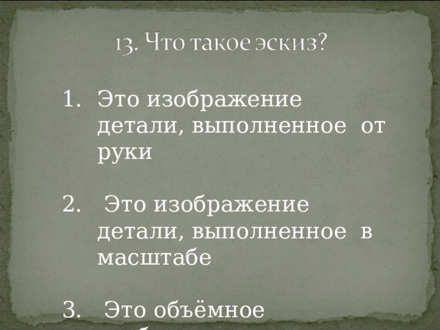 Это изображение детали, выполненное от руки   Это изображение детали, выполненное в масштабе   Это объёмное изображение детали 