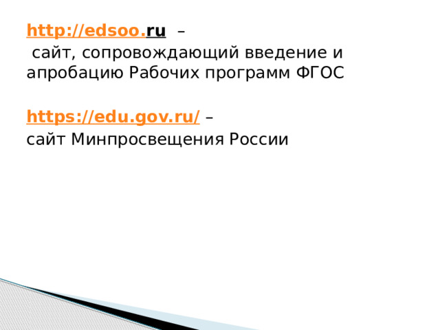 http :// edsoo . ru  –  сайт, сопровождающий введение и апробацию Рабочих программ ФГОС https://edu.gov.ru/  – сайт Минпросвещения России 