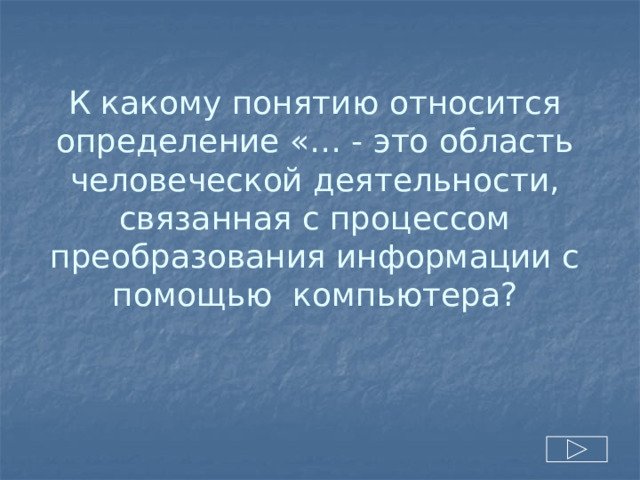 К какому понятию относится определение «… - это область человеческой деятельности, связанная с процессом преобразования информации с помощью компьютера? 