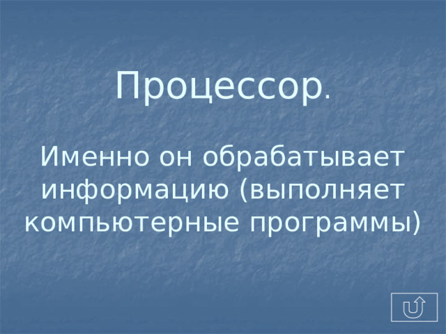 Процессор .   Именно он обрабатывает информацию (выполняет компьютерные программы)   