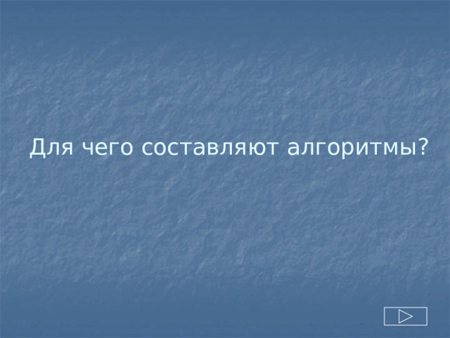 Для чего составляют алгоритмы? 
