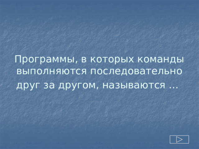 Программы, в которых команды выполняются последовательно друг за другом, называются …  