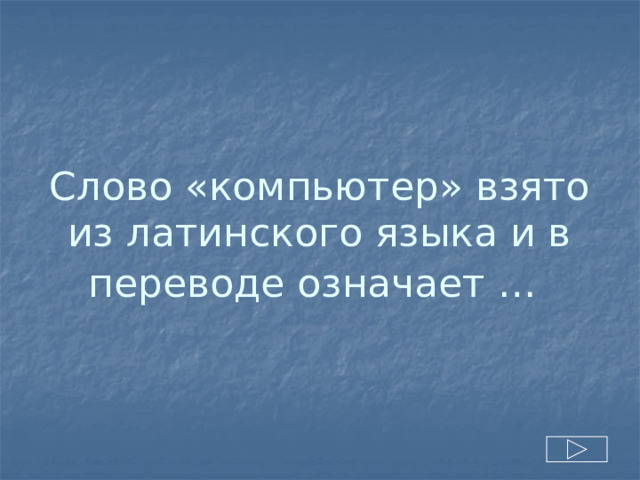 Слово «компьютер» взято из латинского языка и в переводе означает …  