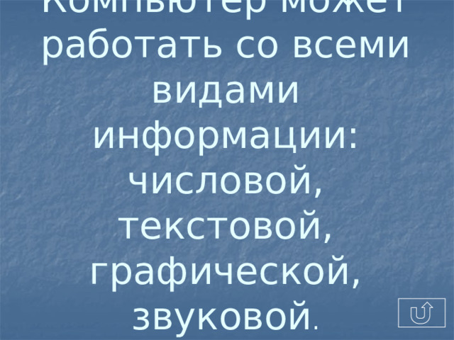 Компьютер может работать со всеми видами информации: числовой, текстовой, графической, звуковой . 