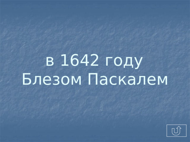 в 1642 году  Блезом Паскалем  