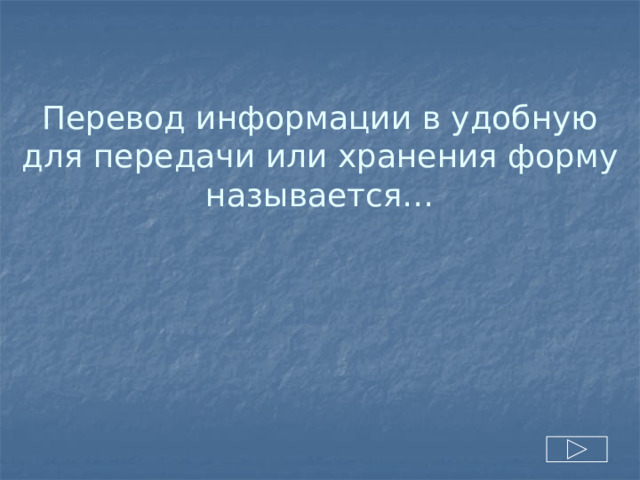 Перевод информации в удобную для передачи или хранения форму называется… 