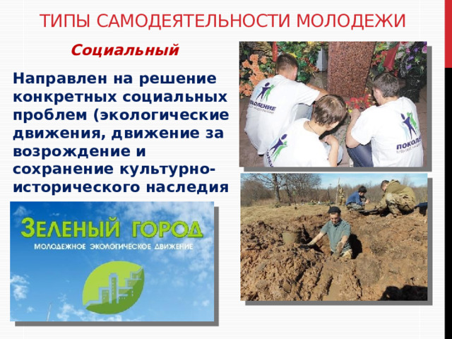 Типы самодеятельности молодежи Социальный  Направлен на решение конкретных социальных проблем (экологические движения, движение за возрождение и сохранение культурно-исторического наследия и др. 