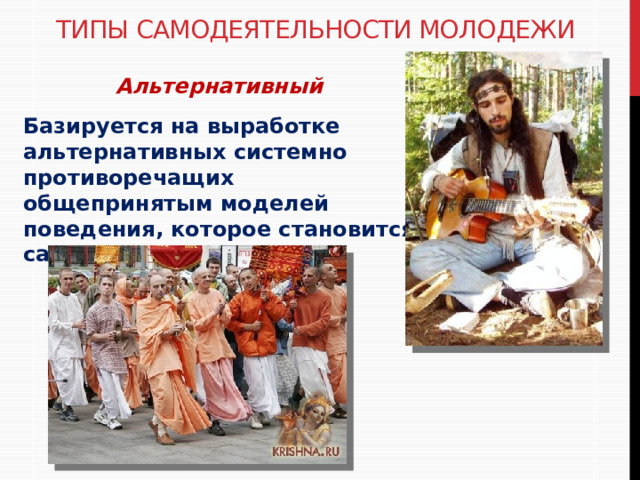 Типы самодеятельности молодежи Альтернативный  Базируется на выработке альтернативных системно противоречащих общепринятым моделей поведения, которое становится самоцелью 