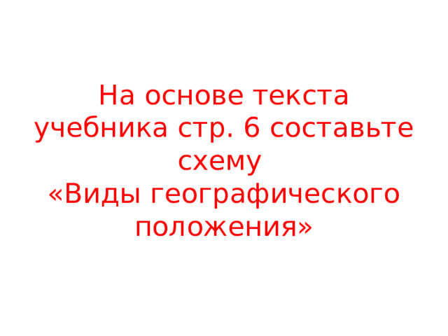 На основе текста учебника стр. 6 составьте схему  «Виды географического положения» 