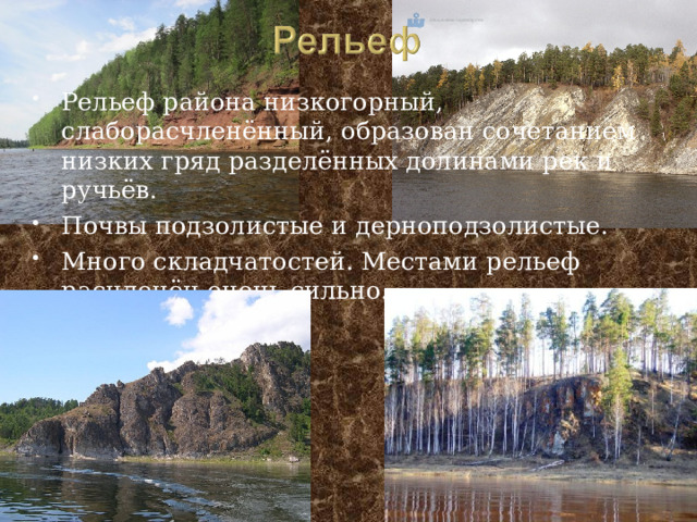 Рельеф района низкогорный, слаборасчленённый, образован сочетанием низких гряд разделённых долинами рек и ручьёв. Почвы подзолистые и дерноподзолистые. Много складчатостей. Местами рельеф расчленён очень сильно.