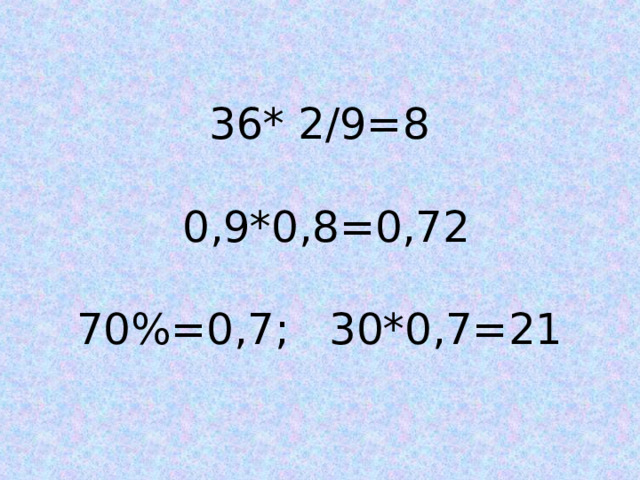 36* 2/9=8  0,9*0,8=0,72 70%=0,7;   30*0,7=21