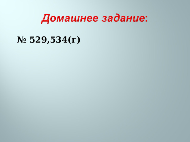 № 529,534(г)