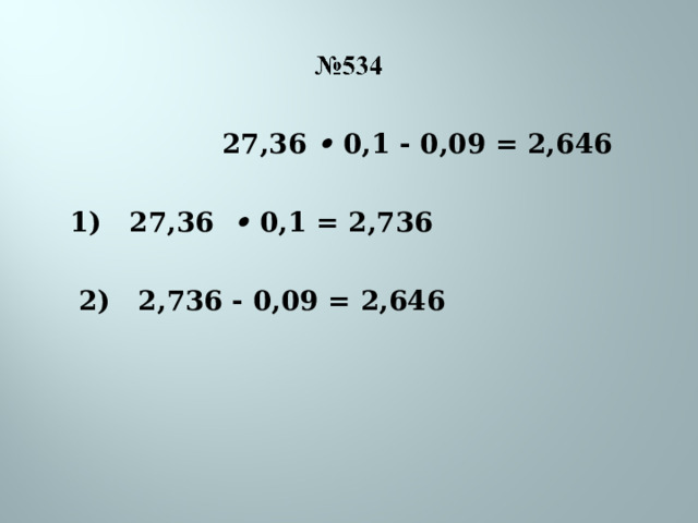 27,36 • 0,1 - 0,09 = 2,646   1) 27,36  • 0,1 = 2,736   2) 2,736 - 0,09 = 2,646