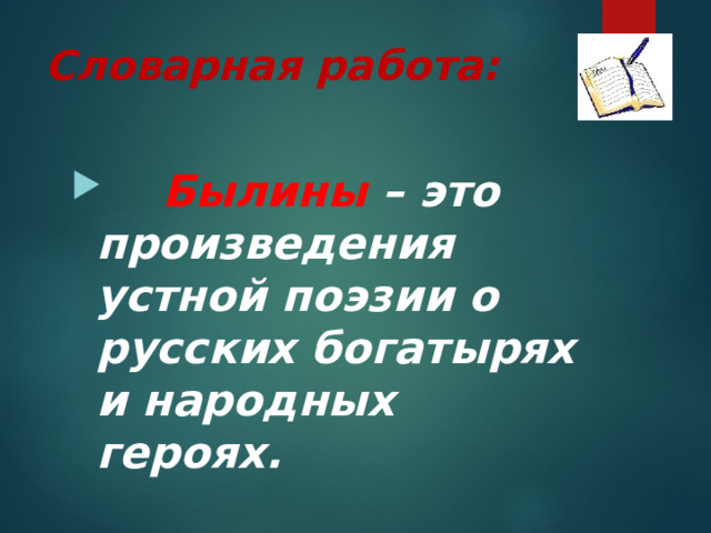 Словарная работа:  Былины – это произведения устной поэзии о русских богатырях и народных героях. 