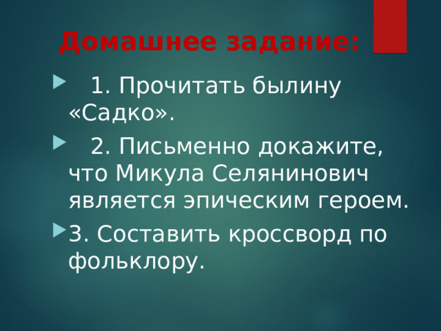 Домашнее задание:  1. Прочитать былину «Садко».  2. Письменно докажите, что Микула Селянинович является эпическим героем. 3. Составить кроссворд по фольклору. 