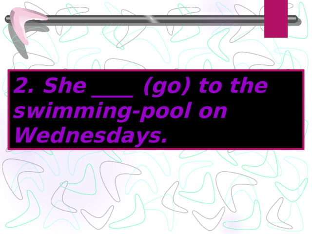 2. She ____ (go) to the swimming-pool on Wednesdays. 