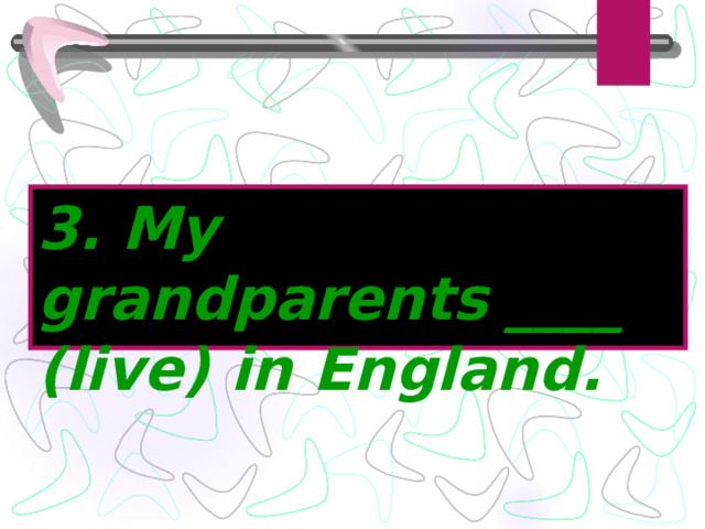 3. My grandparents ____ (live) in England. 