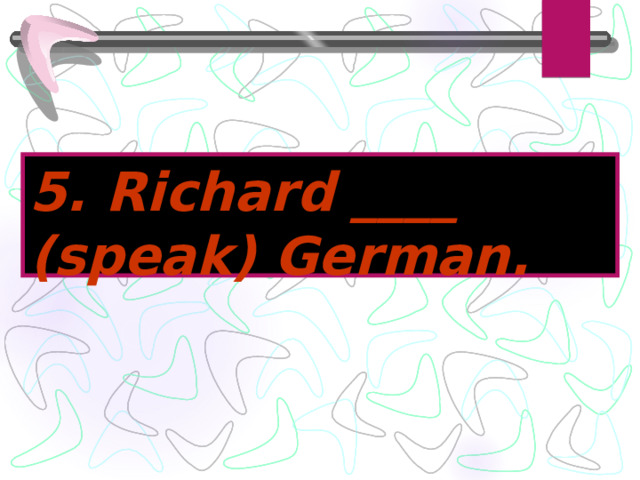 5. Richard ____ (speak) German. 
