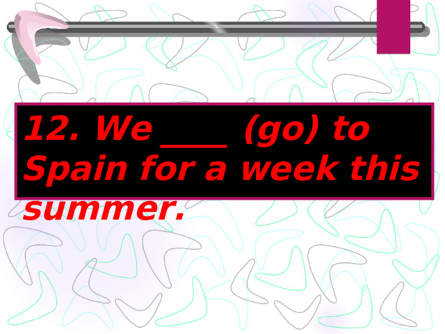 12. We ____ (go) to Spain for a week this summer. 