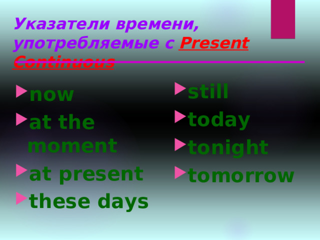 Указатели времени, употребляемые с  Present Continuous still today tonight tomorrow   now at the moment at present these days    
