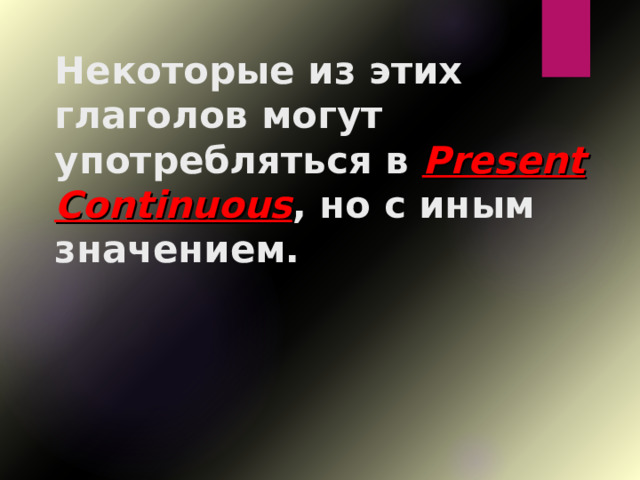 Некоторые из этих глаголов могут употребляться в Present Continuous , но с иным значением. 