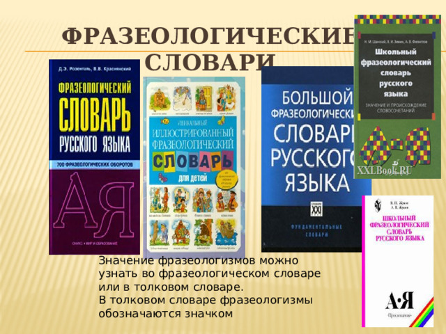 Фразеологические словари Значение фразеологизмов можно узнать во фразеологическом словаре или в толковом словаре. В толковом словаре фразеологизмы обозначаются значком 